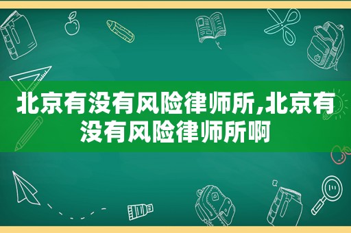 北京有沒有風險律師所,北京有沒有風險律師所啊