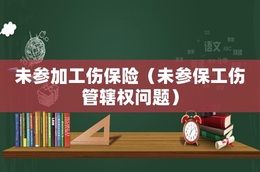 未參加工傷保險(xiǎn)（未參保工傷管轄權(quán)問(wèn)題）