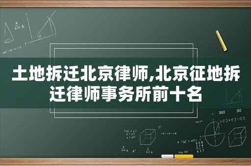 土地拆遷北京律師,北京征地拆遷律師事務所前十名