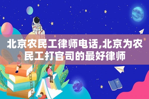 北京農民工律師電話,北京為農民工打官司的最好律師