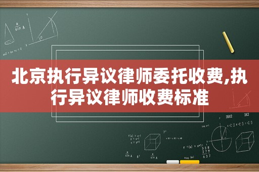 北京執行異議律師委托收費,執行異議律師收費標準
