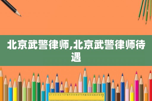 北京武警律師,北京武警律師待遇