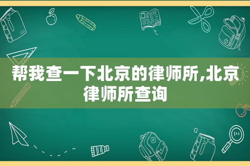 幫我查一下北京的律師所,北京律師所查詢