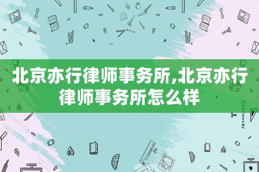 北京亦行律師事務所,北京亦行律師事務所怎么樣