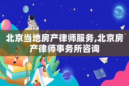 北京當地房產律師服務,北京房產律師事務所咨詢