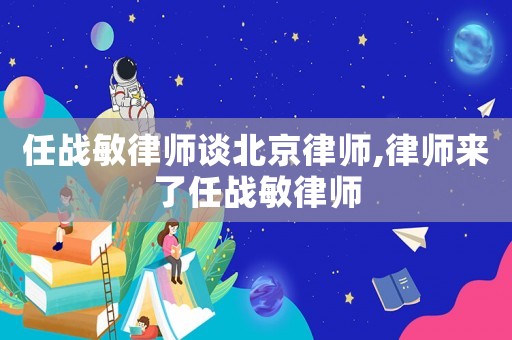 任戰敏律師談北京律師,律師來了任戰敏律師