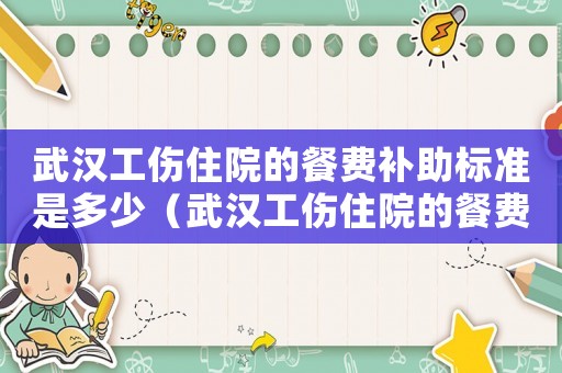 武漢工傷住院的餐費補助標準是多少（武漢工傷住院的餐費補助標準）