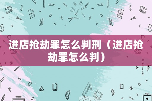 進店搶劫罪怎么判刑（進店搶劫罪怎么判）