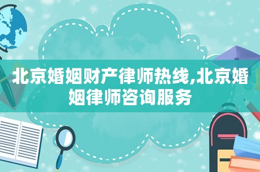 北京婚姻財產律師熱線,北京婚姻律師咨詢服務