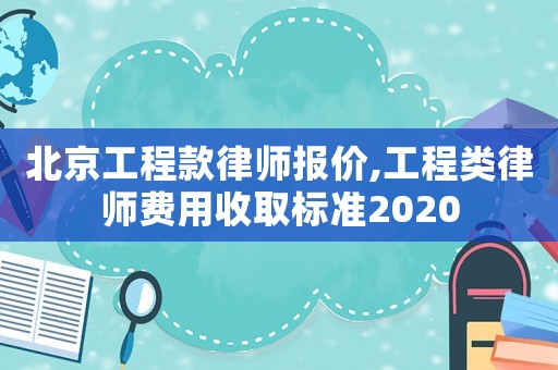 北京工程款律師報價,工程類律師費用收取標準2020