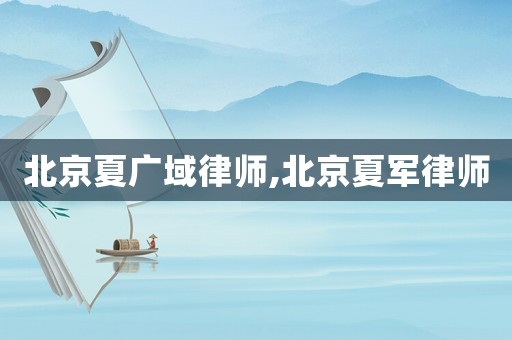 北京夏廣域律師,北京夏軍律師
