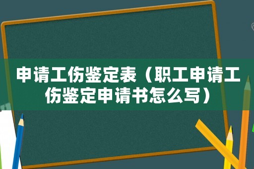 申請工傷鑒定表（職工申請工傷鑒定申請書怎么寫）