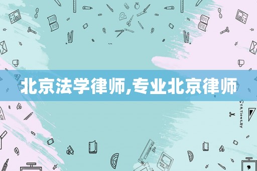 北京法學律師,專業北京律師