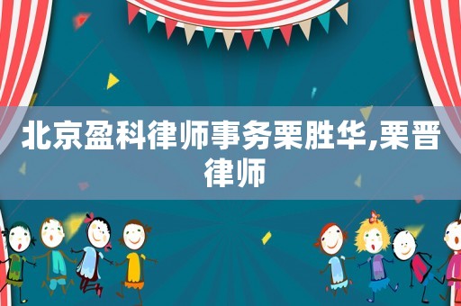 北京盈科律師事務(wù)栗勝華,栗晉 律師