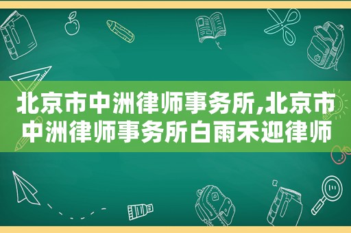 北京市中洲律師事務所,北京市中洲律師事務所白雨禾迎律師裁判文書