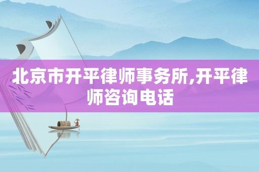 北京市開平律師事務(wù)所,開平律師咨詢電話