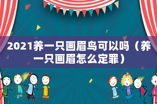 2021養一只畫眉鳥可以嗎（養一只畫眉怎么定罪）