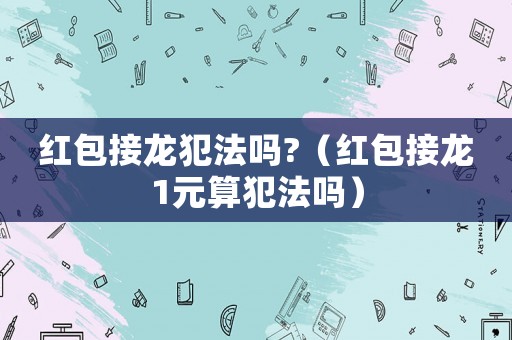 紅包接龍犯法嗎?（紅包接龍1元算犯法嗎）