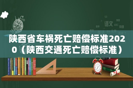 陜西省車禍死亡賠償標準2020（陜西交通死亡賠償標準）
