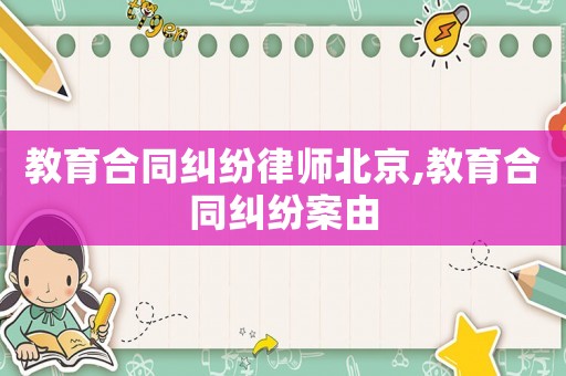 教育合同糾紛律師北京,教育合同糾紛案由