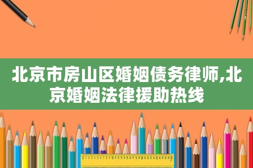 北京市房山區(qū)婚姻債務律師,北京婚姻法律援助熱線