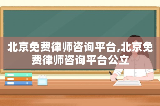 北京免費律師咨詢平臺,北京免費律師咨詢平臺公立