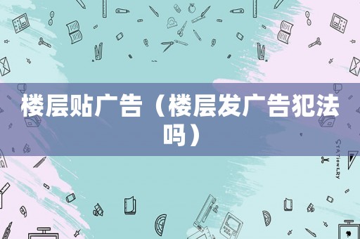 樓層貼廣告（樓層發廣告犯法嗎）