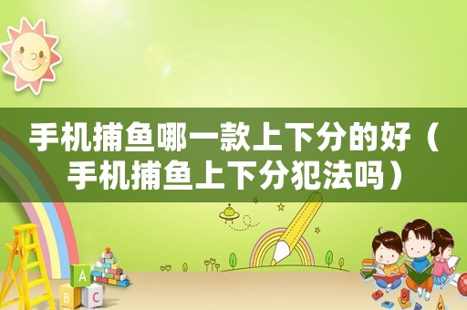 手機捕魚哪一款上下分的好（手機捕魚上下分犯法嗎）