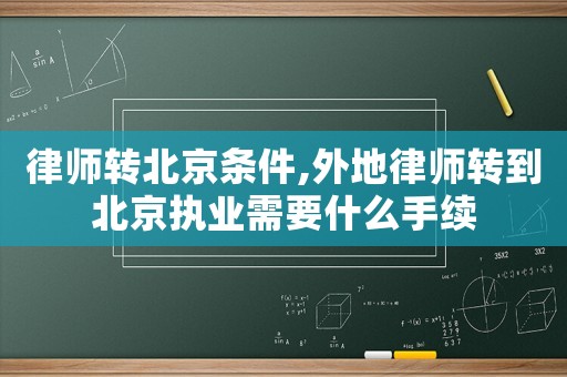 律師轉北京條件,外地律師轉到北京執業需要什么手續