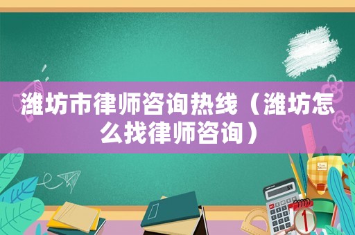 濰坊市律師咨詢(xún)熱線（濰坊怎么找律師咨詢(xún)）