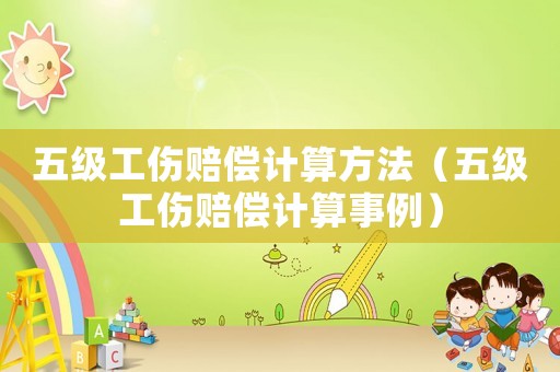 五級工傷賠償計算方法（五級工傷賠償計算事例）
