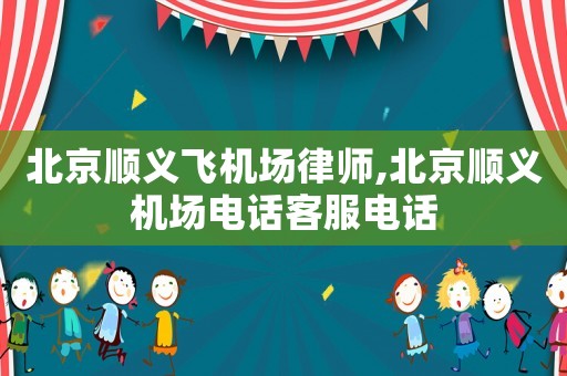 北京順義飛機場律師,北京順義機場電話客服電話