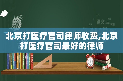 北京打醫療官司律師收費,北京打醫療官司最好的律師