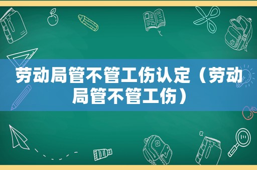 勞動局管不管工傷認定（勞動局管不管工傷）
