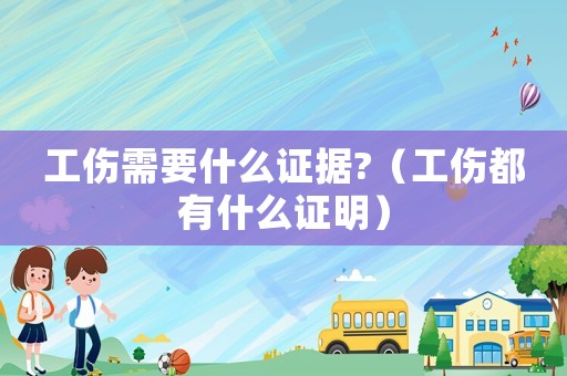 工傷需要什么證據?（工傷都有什么證明）