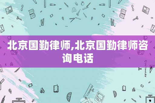 北京國勤律師,北京國勤律師咨詢電話