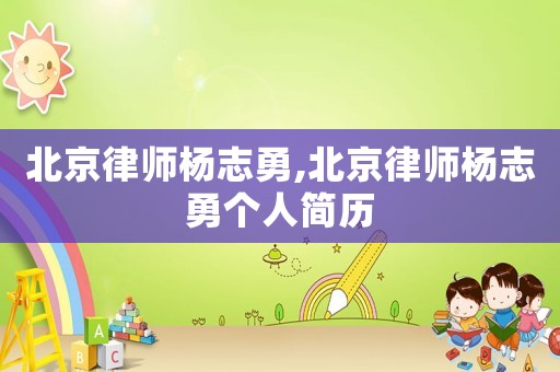 北京律師楊志勇,北京律師楊志勇個人簡歷