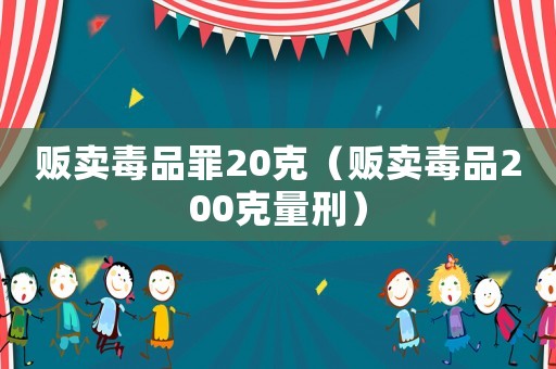 販賣毒品罪20克（販賣毒品200克量刑）