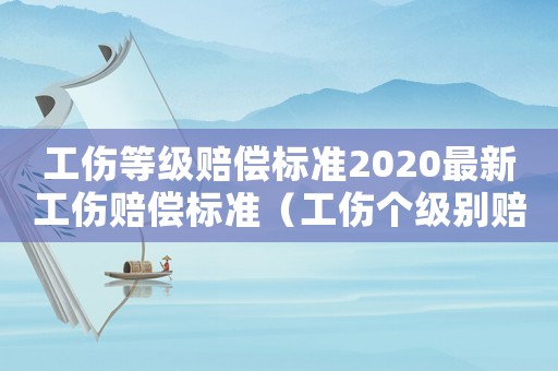 工傷等級賠償標準2020最新工傷賠償標準（工傷個級別賠償標準）