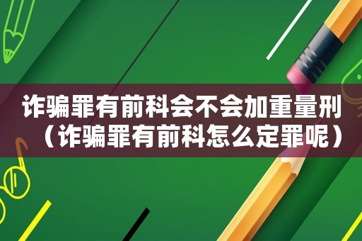 詐騙罪有前科會不會加重量刑（詐騙罪有前科怎么定罪呢）