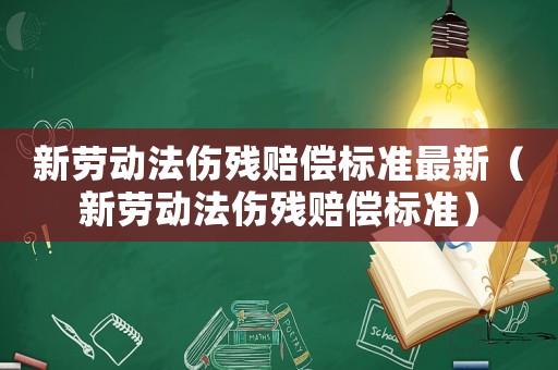 新勞動法傷殘賠償標準最新（新勞動法傷殘賠償標準）
