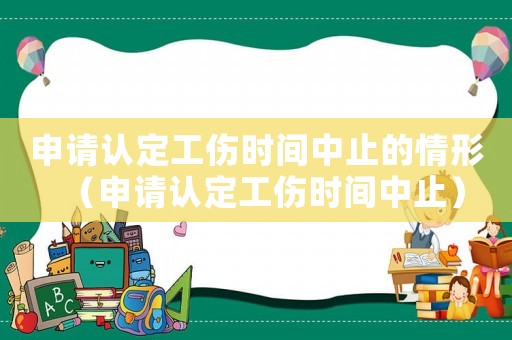 申請認定工傷時間中止的情形（申請認定工傷時間中止）