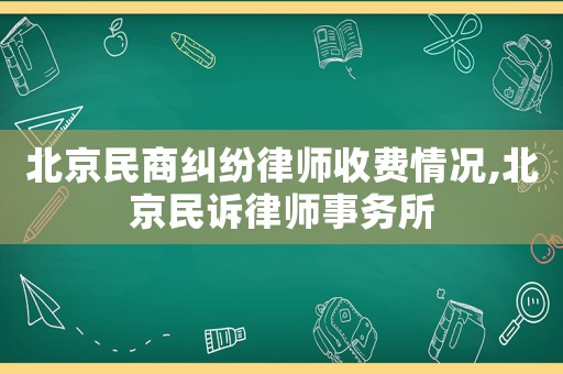 北京民商糾紛律師收費(fèi)情況,北京民訴律師事務(wù)所