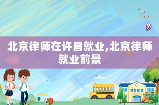 北京律師在許昌就業,北京律師就業前景