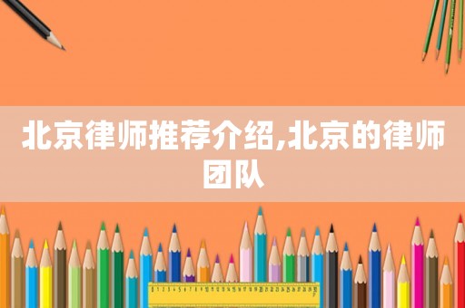 北京律師推薦介紹,北京的律師團隊