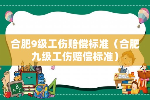 合肥9級工傷賠償標(biāo)準(zhǔn)（合肥九級工傷賠償標(biāo)準(zhǔn)）