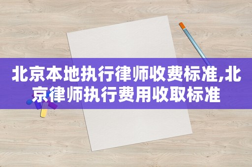 北京本地執(zhí)行律師收費標(biāo)準(zhǔn),北京律師執(zhí)行費用收取標(biāo)準(zhǔn)
