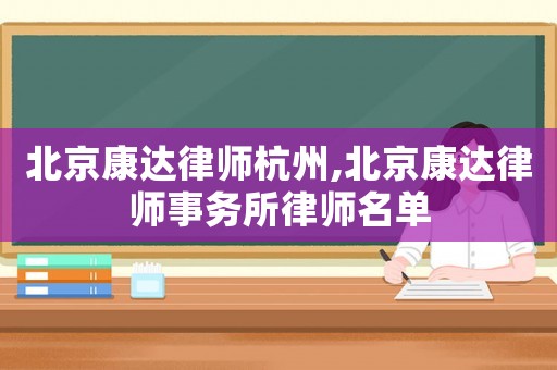 北京康達律師杭州,北京康達律師事務所律師名單