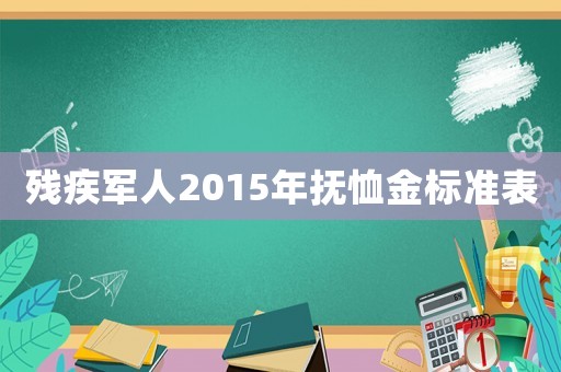 殘疾軍人2015年撫恤金標準表