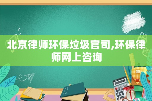 北京律師環保垃圾官司,環保律師網上咨詢